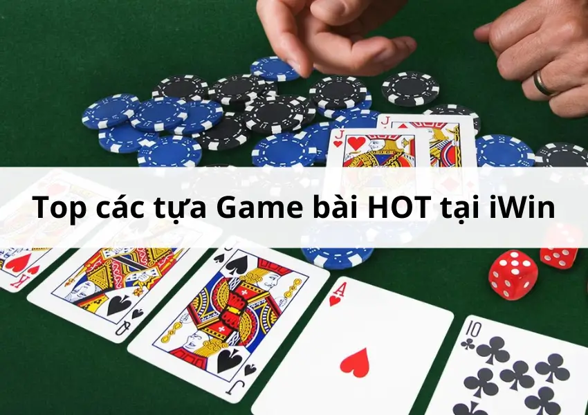 Top các tựa Game bài HOT tại iWin Club không thể bỏ lỡ