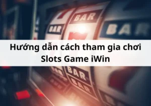 Hướng dẫn cách tham gia chơi Slots Game iWin đơn giản